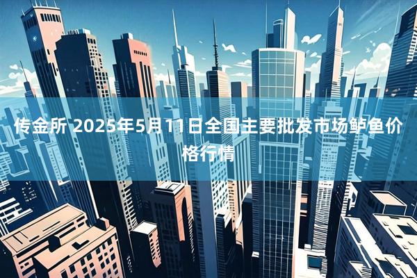 传金所 2025年5月11日全国主要批发市场鲈鱼价格行情
