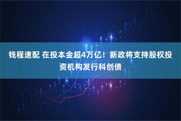钱程速配 在投本金超4万亿！新政将支持股权投资机构发行科创债