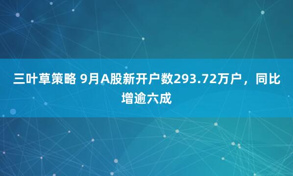 三叶草策略 9月A股新开户数293.72万户，同比增逾六成