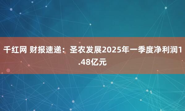 千红网 财报速递：圣农发展2025年一季度净利润1.48亿元